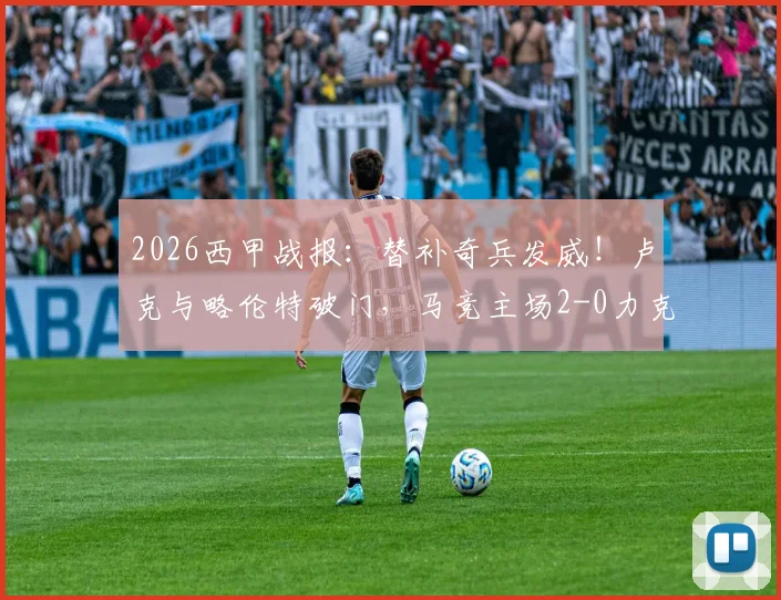 2026西甲战报:替补奇兵发威!卢克与略伦特破门,马竞主场2-0力克瓦伦西亚,附比赛关键数据解析