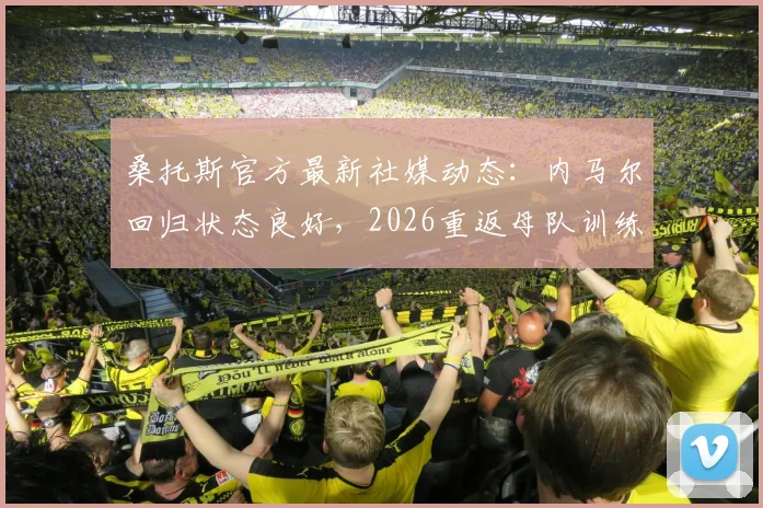 桑托斯官方最新社媒动态：内马尔回归状态良好，2026重返母队训练照引热议