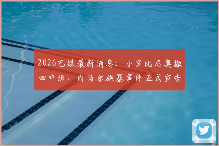 2026巴媒最新消息:小罗比尼奥撤回申诉,内马尔施暴事件正式宣告结案