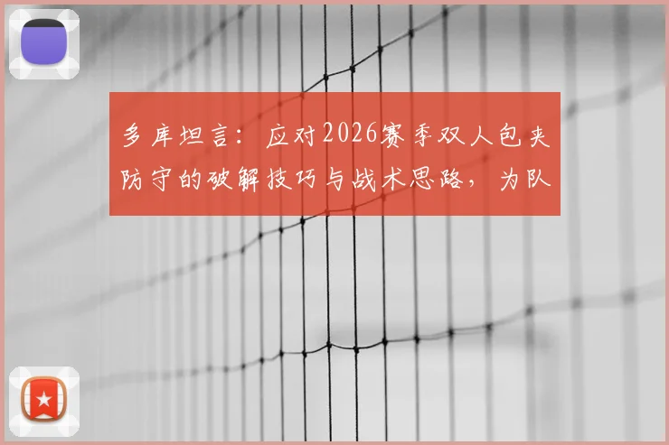 多库坦言：应对2026赛季双人包夹防守的破解技巧与战术思路，为队友创造无人盯防空位实战指南