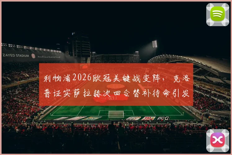 利物浦2026欧冠关键战变阵，克洛普证实萨拉赫次回合替补待命引发热议