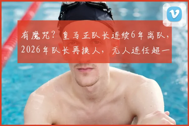 有魔咒?皇马正队长连续6年离队,2026年队长再换人,无人连任超一赛季