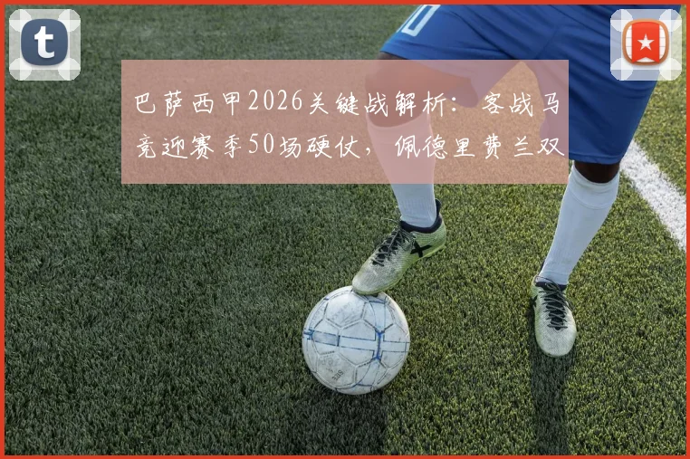巴萨西甲2026关键战解析:客战马竞迎赛季50场硬仗,佩德里费兰双星里程碑意义何在