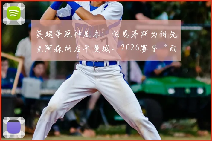 英超争冠神剧本：伯恩茅斯为何先克阿森纳后平曼城，2026赛季“雨露均沾”式搅局全回顾