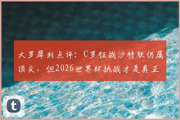 大罗犀利点评：C罗征战沙特联仍属顶尖，但2026世界杯挑战才是真正试金石