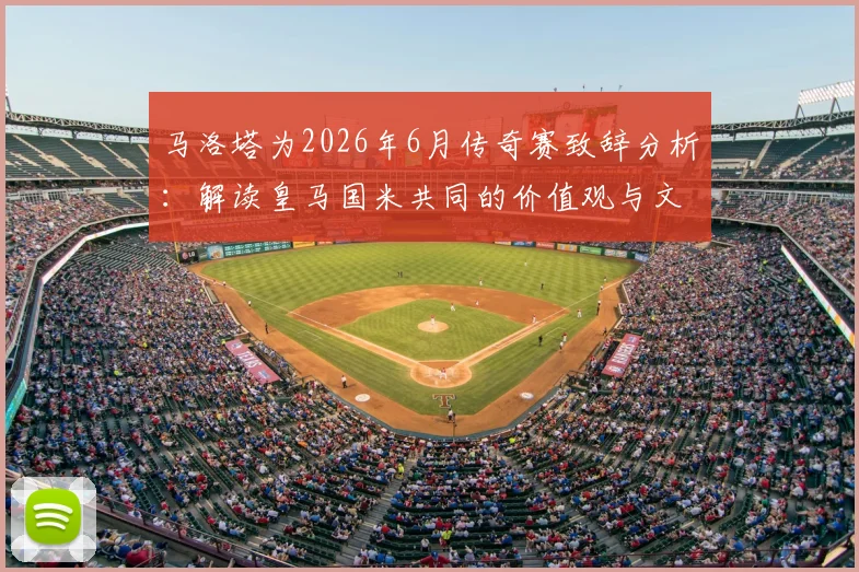 马洛塔为2026年6月传奇赛致辞分析:解读皇马国米共同的价值观与文化传承