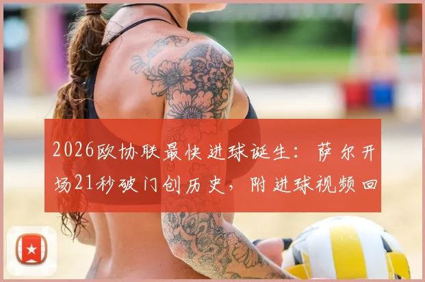 2026欧协联最快进球诞生：萨尔开场21秒破门创历史，附进球视频回放与球员资料全解析