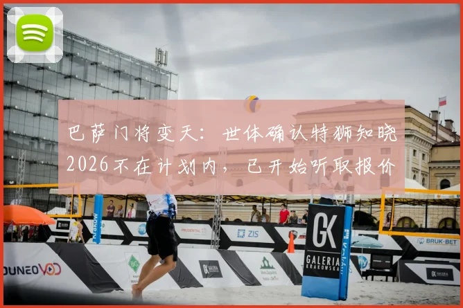 巴萨门将变天：世体确认特狮知晓2026不在计划内，已开始听取报价，谁接班？