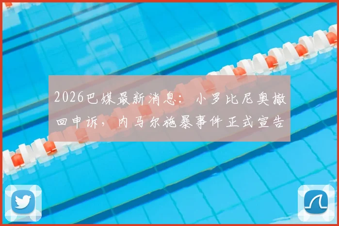 2026巴媒最新消息：小罗比尼奥撤回申诉，内马尔施暴事件正式宣告结案