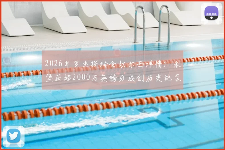 2026年罗杰斯转会切尔西详情：米堡获超2000万英镑分成创历史纪录，解析英超最高转会分成案例与米德尔斯堡青训条款