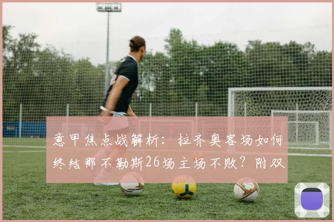 意甲焦点战解析:拉齐奥客场如何终结那不勒斯26场主场不败?附双方阵容战术拆解