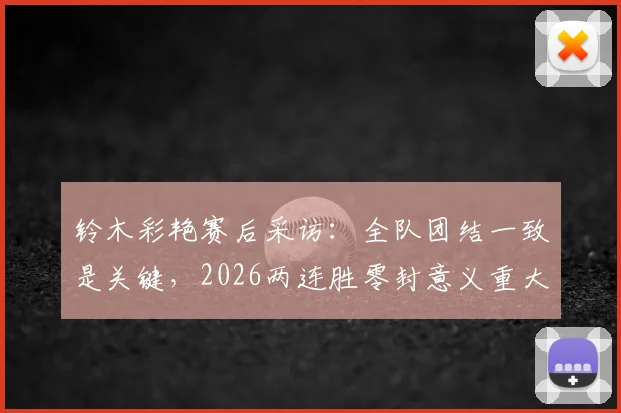 铃木彩艳赛后采访：全队团结一致是关键，2026两连胜零封意义重大