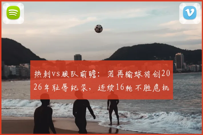 热刺vs狼队前瞻：若再输球将创2026年耻辱纪录，连续16轮不胜危机如何破解