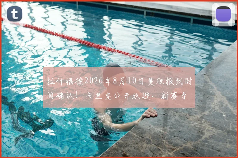 拉什福德2026年8月10日曼联报到时间确认！卡里克公开欢迎，新赛季阵容看点解析