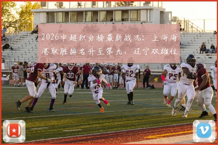 2026中超积分榜最新战况：上海海港取胜排名升至第九，辽宁双雄位列三四名详解