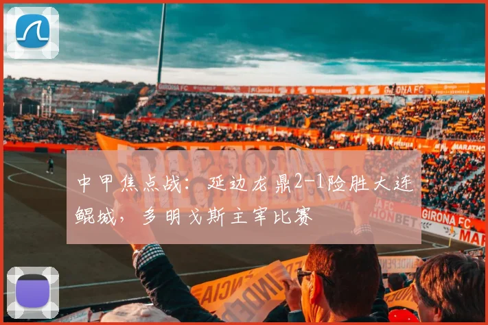 中甲焦点战:延边龙鼎2-1险胜大连鲲城,多明戈斯主宰比赛